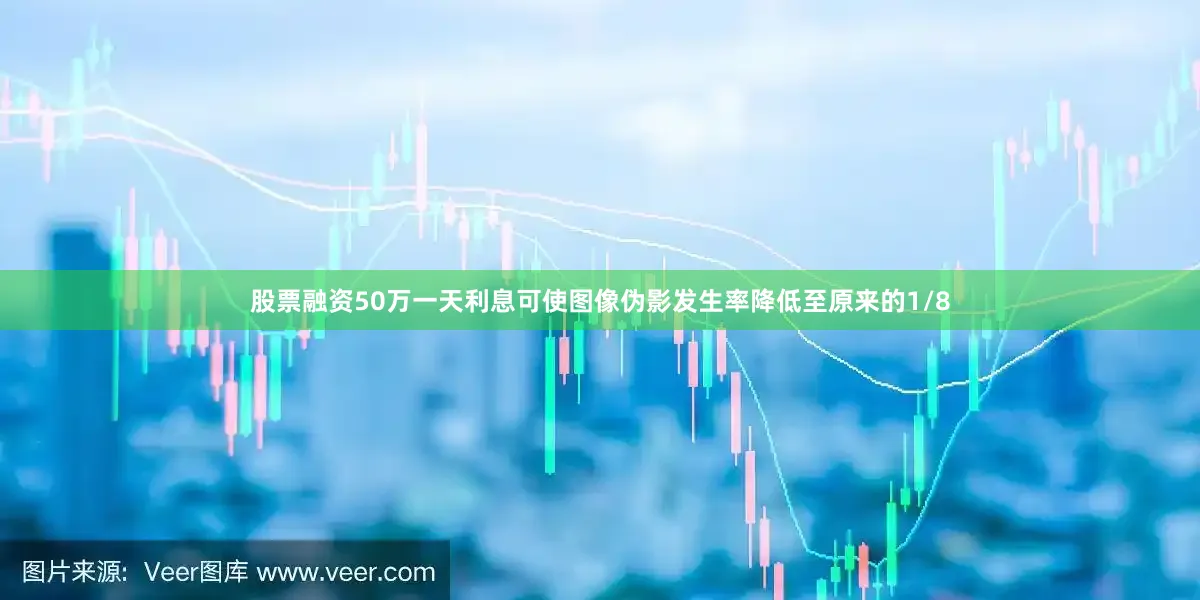 股票融资50万一天利息可使图像伪影发生率降低至原来的1/8