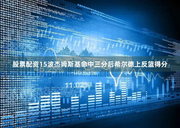 股票配资15波杰姆斯基命中三分后希尔德上反篮得分