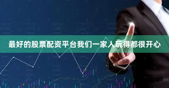 最好的股票配资平台我们一家人玩得都很开心