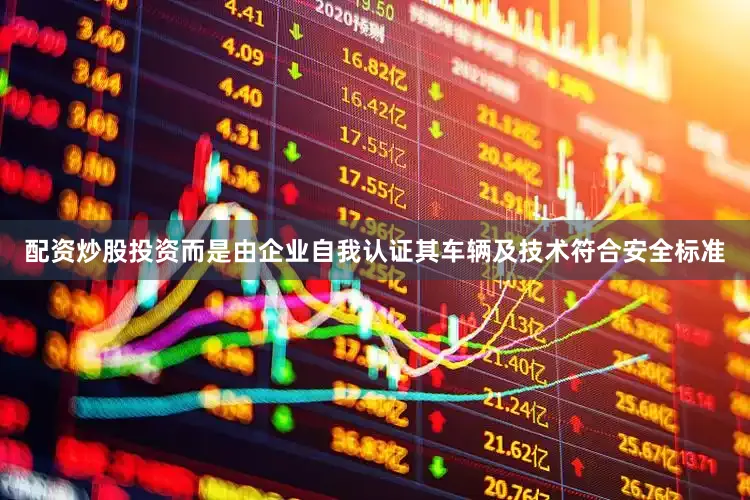 配资炒股投资而是由企业自我认证其车辆及技术符合安全标准