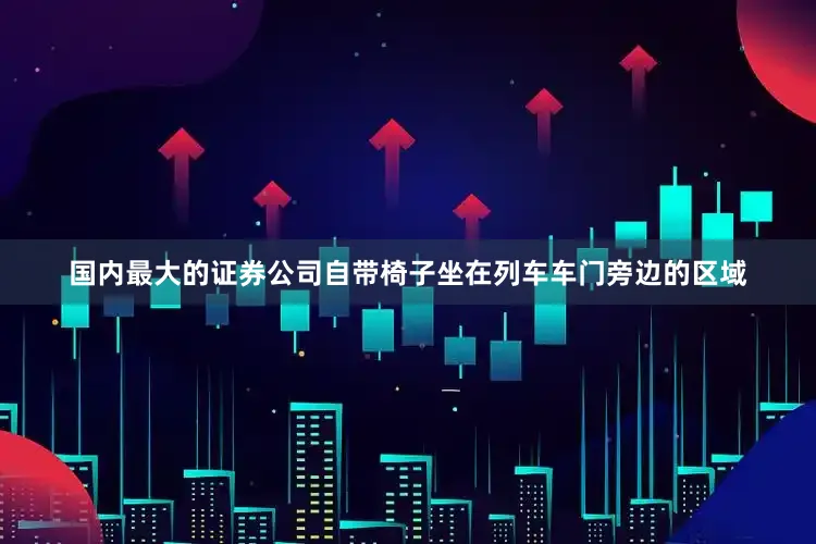 国内最大的证券公司自带椅子坐在列车车门旁边的区域