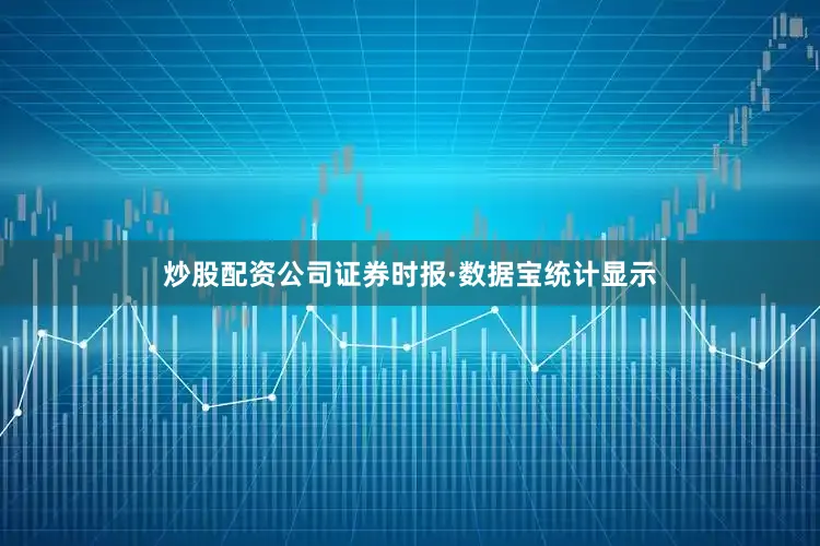 炒股配资公司证券时报·数据宝统计显示