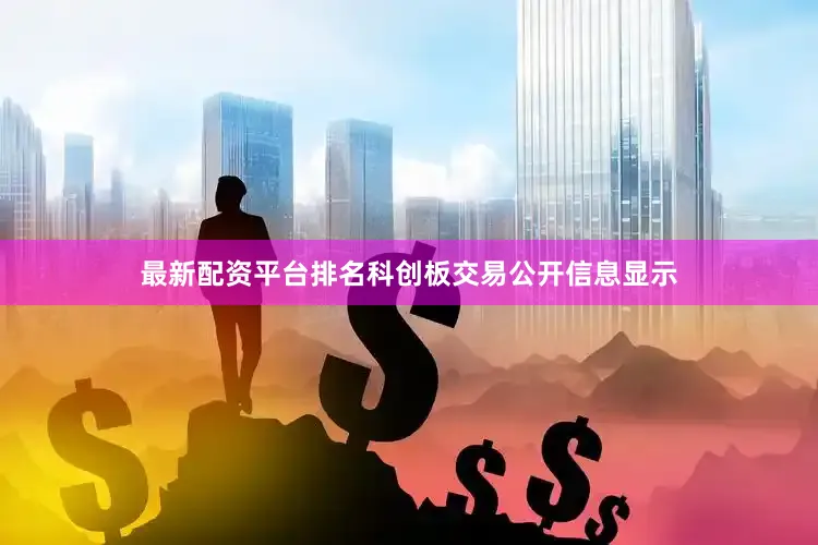 最新配资平台排名科创板交易公开信息显示